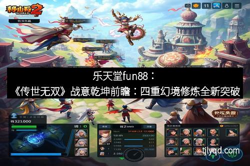 乐天堂fun88：《传世无双》战意乾坤前瞻：四重幻境修炼全新突破